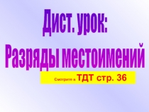 Дист. у рок:
Разряды местоимений
Смотрите в ТДТ стр. 36