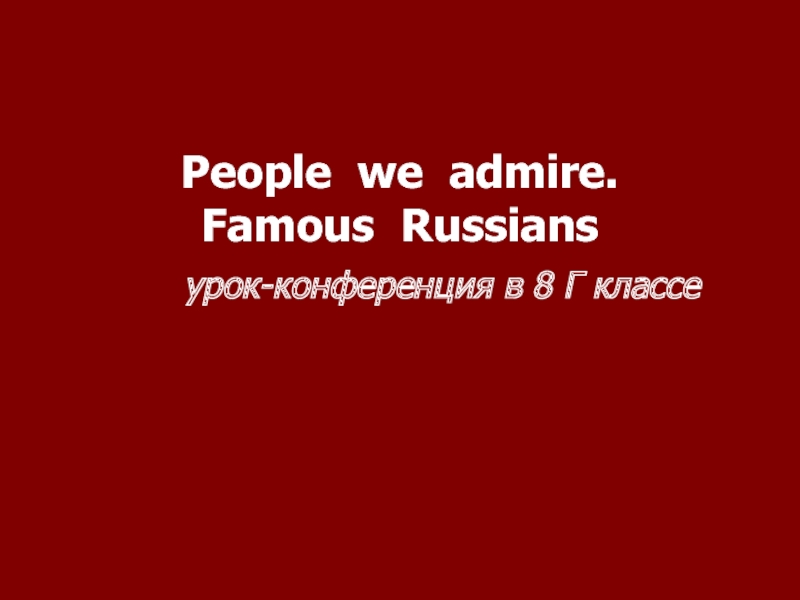 Урок-конференция в 8 классе «People we admire - Famous Russians»