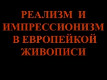 РЕАЛИЗМ И
ИМПРЕССИОНИЗМ
В ЕВРОПЕЙКОЙ
ЖИВОПИСИ