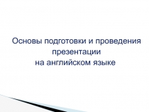 Основы подготовки и проведения
презентации
на английском языке