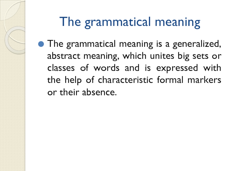 The grammatical meaningThe grammatical meaning is a generalized, abstract meaning, which unites big sets or classes of