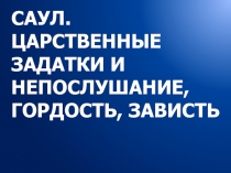 САУЛ. ЦАРСТВЕННЫЕ ЗАДАТКИ И НЕПОСЛУШАНИЕ, ГОРДОСТЬ, ЗАВИСТЬ