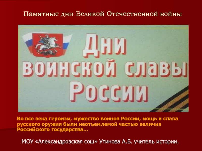 Памятные дни Великой Отечественной войныВо все века героизм, мужество воинов России, мощь и слава русского оружия были