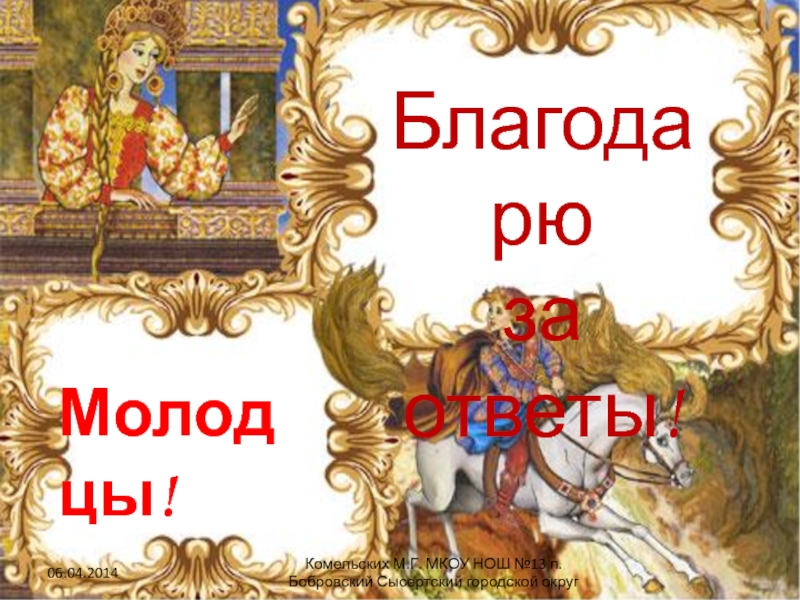 Благодарю за ответы!Молодцы!Комельских М.Г. МКОУ НОШ №13 п.Бобровский Сысертский городской округ