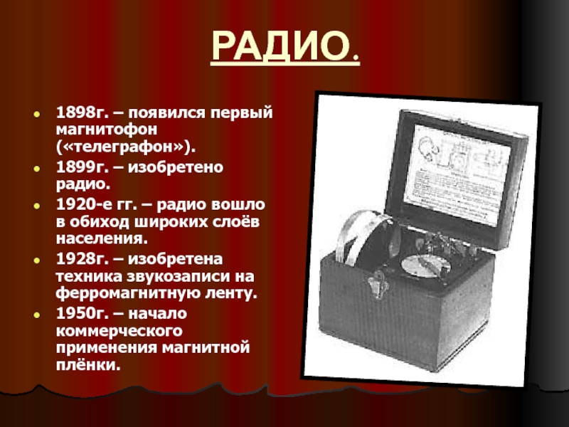 РАДИО.1898г. – появился первый магнитофон («телеграфон»).1899г. – изобретено радио.1920-е гг. – радио вошло в обиход широких слоёв