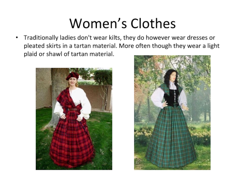 Women’s ClothesTraditionally ladies don't wear kilts, they do however wear dresses or pleated skirts in a tartan