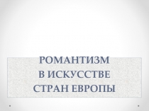 РОМАНТИЗМ В ИСКУССТВЕ СТРАН ЕВРОПЫ