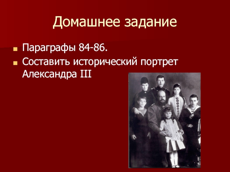 Домашнее заданиеПараграфы 84-86.Составить исторический портрет Александра III