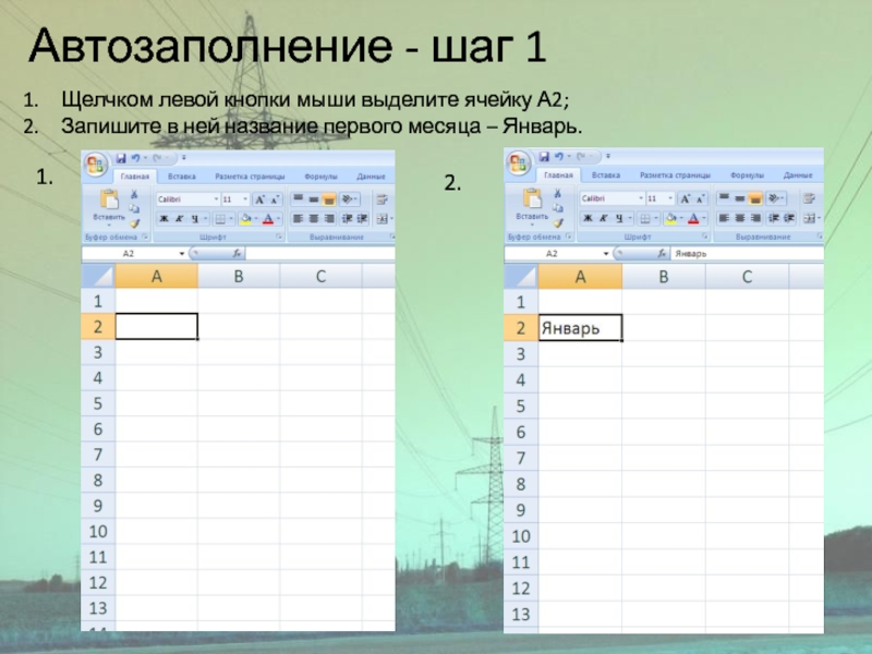 Автозаполнение - шаг 1Щелчком левой кнопки мыши выделите ячейку А2;Запишите в ней название первого месяца – Январь.2.1.