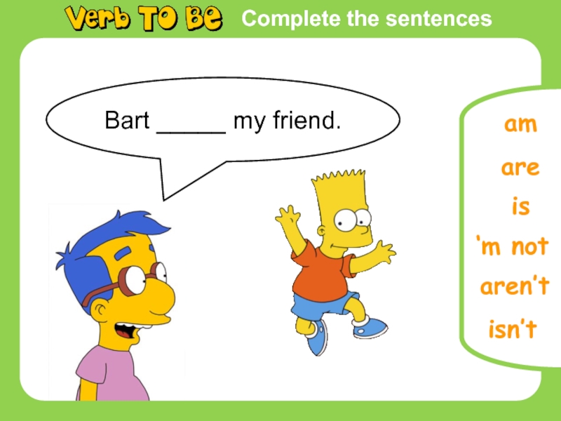 Complete the sentencesBart _____ my friend.amareis‘m notaren’tisn’t