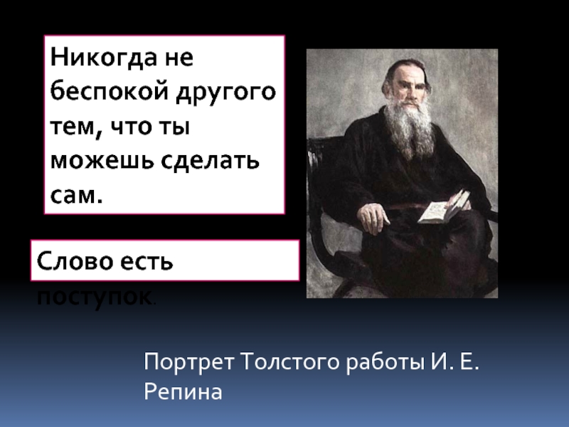 Портрет Толстого работы И. Е. РепинаНикогда не беспокой другого тем, что ты можешь сделать сам.Слово есть поступок.
