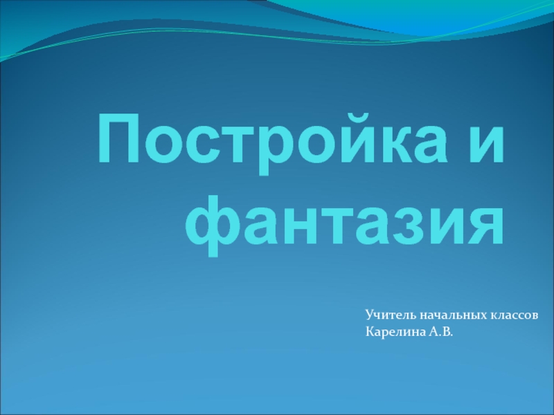 Презентация Постройка и фантазия 2 класс