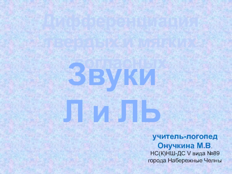 Дифференциация
твердых и мягких согласных
Звуки
Л и ЛЬ
учитель-логопед
Онучкина