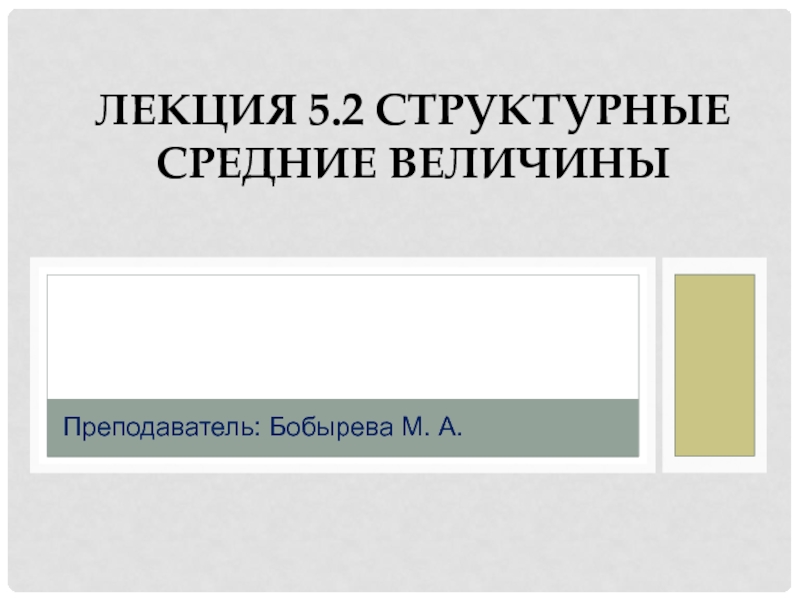 ЛЕКЦИЯ 5.2 Структурные СРЕДНИЕ ВЕЛИЧИНЫ
Преподаватель: Бобырева М. А