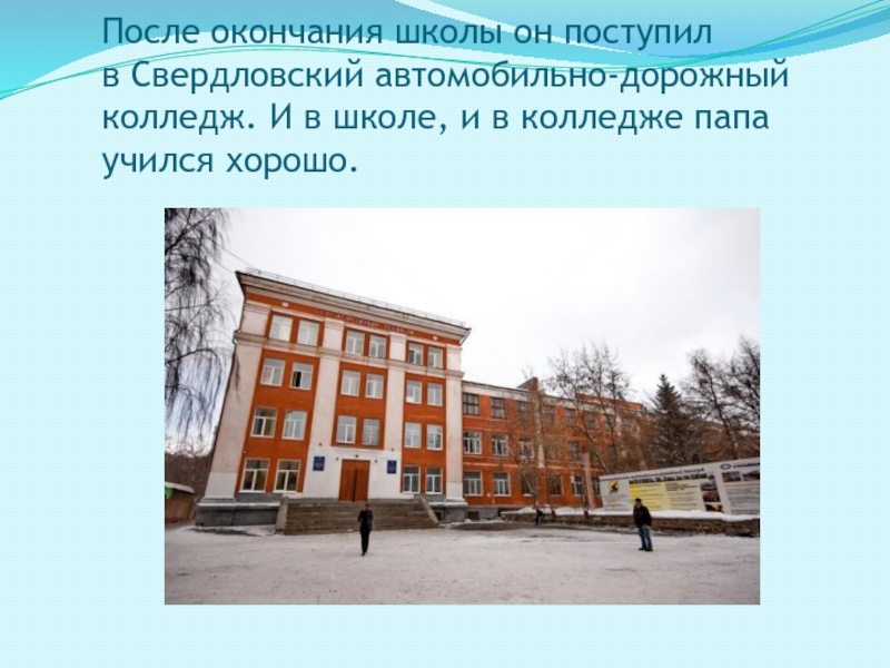 После окончания школы он поступил  в Свердловский автомобильно-дорожный колледж. И в школе, и в колледже папа