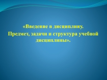 Введение в дисциплину.
Предмет, задачи и структура учебной дисциплины