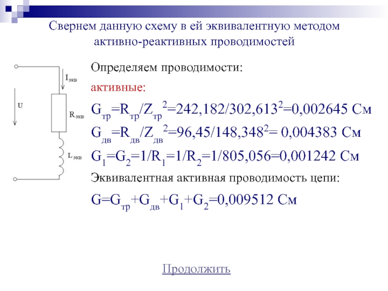 Свернем данную схему в ей эквивалентную методом активно-реактивных проводимостейОпределяем проводимости:активные:Gтр=Rтр/Zтр2=242,182/302,6132=0,002645 СмGдв=Rдв/Zдв2=96,45/148,3482= 0,004383 СмG1=G2=1/R1=1/R2=1/805,056=0,001242 СмЭквивалентная активная проводимость цепи:G=Gтр+Gдв+G1+G2=0,009512