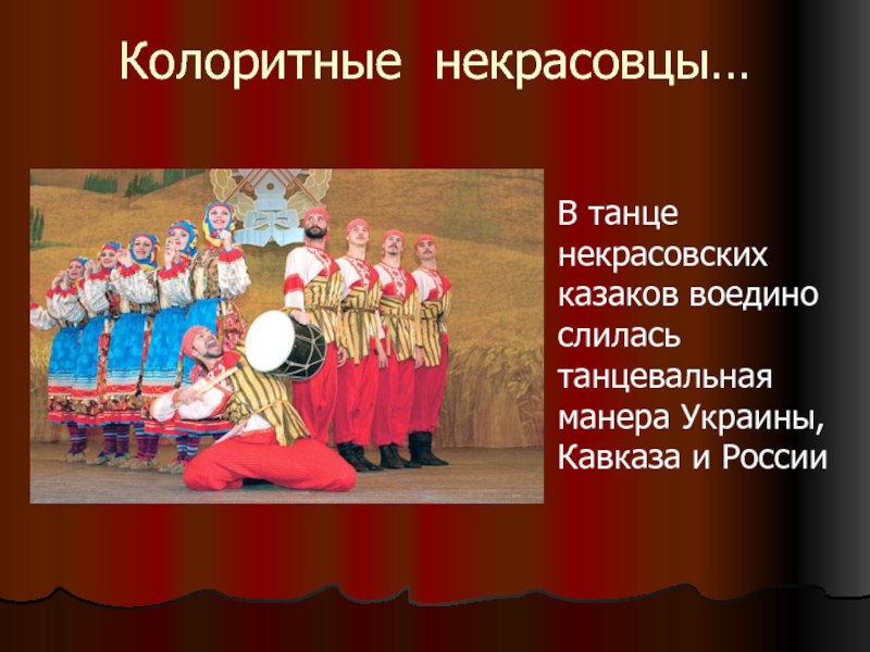 Колоритные некрасовцы…В танце некрасовских казаков воедино слилась танцевальная манера Украины, Кавказа и России
