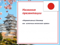 Название
презентации
Нормативный договор
как источник японского права
