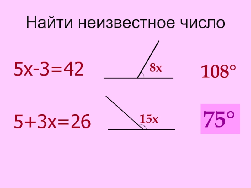 Найти неизвестное число5х-3=425+3х=268х15х108°?75°