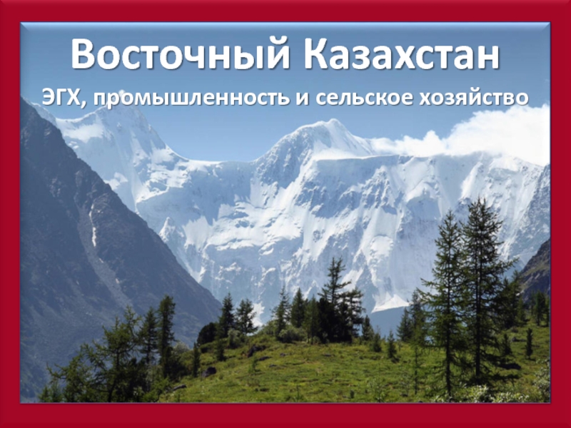 Презентация ЭГХ, промышленность и сельское хозяйство Восточного Казахстана