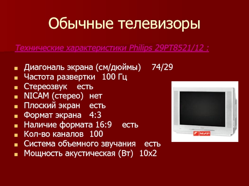 Обычные телевизорыТехнические характеристики Philips 29PT8521/12 :Диагональ экрана (см/дюймы)	74/29Частота развертки	100 Гц Стереозвук	естьNICAM (стерео)	нетПлоский экран	естьФормат экрана	4:3 Наличие формата 16:9
