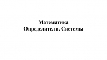 Математика Определители. Системы