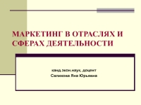 МАРКЕТИНГ В ОТРАСЛЯХ И СФЕРАХ ДЕЯТЕЛЬНОСТИ презентация, доклад