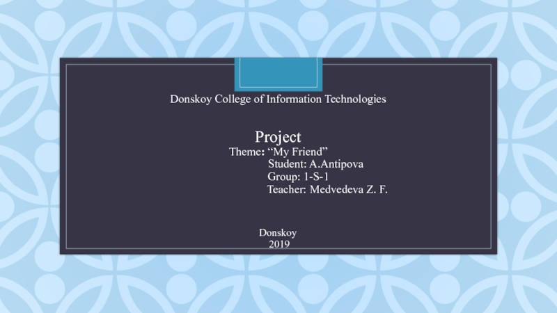 Презентация Donsk o y College of Information Technologies Project Theme : “My Friend”