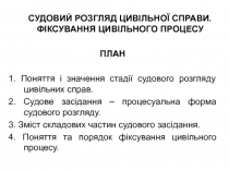 СУДОВИЙ РОЗГЛЯД ЦИВІЛЬНОЇ СПРАВИ. ФІКСУВАННЯ ЦИВІЛЬНОГО ПРОЦЕСУ
ПЛАН
1. Поняття