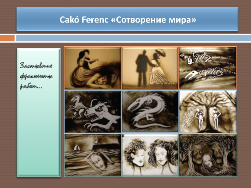 Cakó Ferenc «Сотворение мира» Застывшие фрагменты работ…