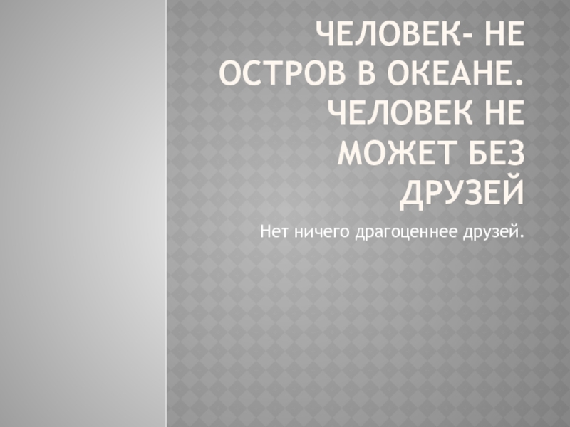 Презентация Человек- не остров в океане. Человек не может без друзей