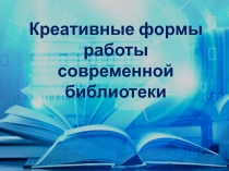 Креативные формы работы
современной библиотеки