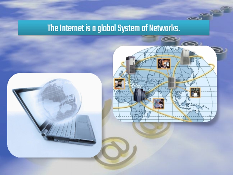 The Internet is a global System of Networks.