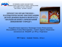 ПРОЕКТ ПО НРАВСТВЕННО – ПАТРИОТИЧЕСКОМУ ВОСПИТАНИЮ ДЕТЕЙ ДОШКОЛЬНОГО ВОЗРАСТА БОЛЬШАЯ КНИГА ПРИЗНАНИЙ ЛЮБИМОМУ ГОРОДУ