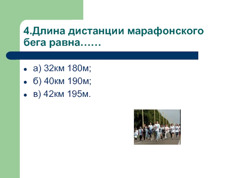 4.Длина дистанции марафонского бега равна……а) 32км 180м;б) 40км 190м;в) 42км 195м.