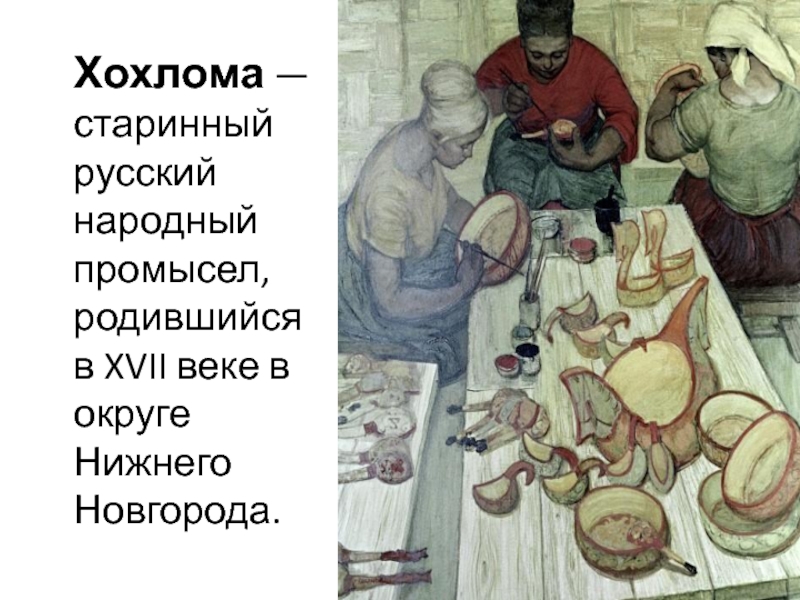 Хохлома — старинный русский народный промысел, родившийся в XVII веке в округе Нижнего Новгорода.