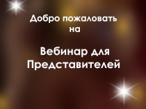 Добро пожаловать
на
Вебинар для Представителей