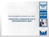 ОБУЧАЮЩИЙ МАТЕРИАЛ НА ТЕМУ :
ОТКРЫТИЕ И ЗАКРЫТИЕ ОПС И ОПЕРАЦИОННОГО ДНЯ