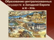 Образование централизованных государств в Западной Европе в XI – XVв