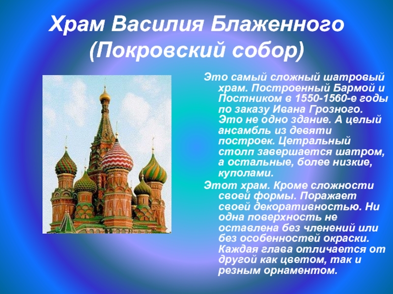 Храм Василия Блаженного (Покровский собор)Это самый сложный шатровый храм. Построенный Бармой и Постником в 1550-1560-е годы по