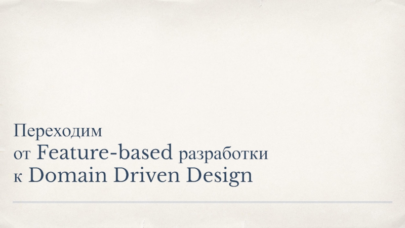 Переходим
от Feature-based разработки
к Domain Driven Design