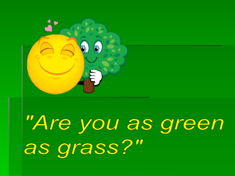 Are you as green as grass?