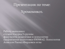 Презентация по теме:
Хромомикоз.
Работу выполнил: студент 4 курса 3 группы