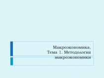 Макроэкономика. Тема 1. Методология макроэкономики