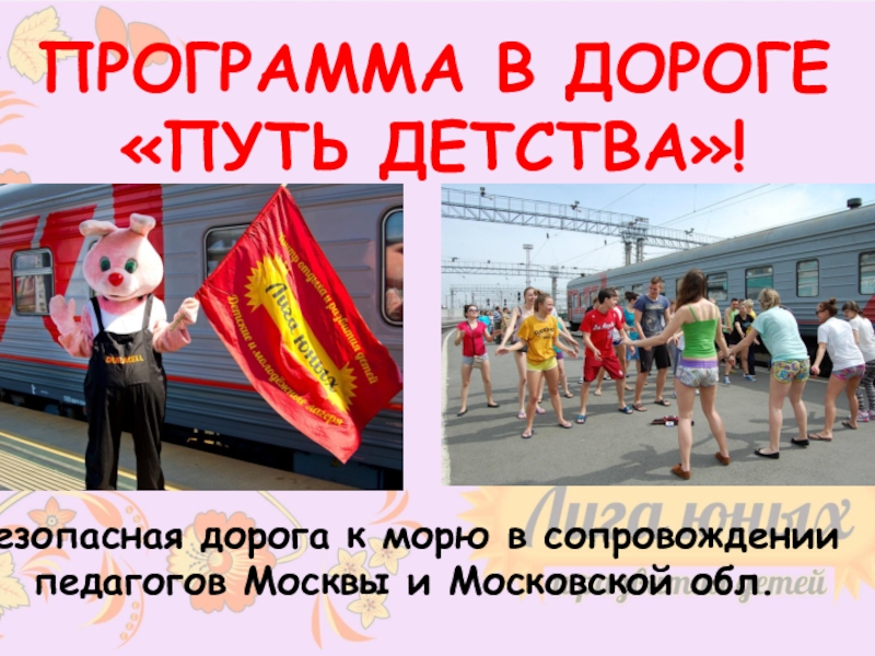 Безопасный отдых
с Московскими педагогами
на Черном море ПРОГРАММА В ДОРОГЕ«ПУТЬ ДЕТСТВА»!Безопасная дорога к морю в сопровождении педагогов Москвы и Московской обл. ПРОГРАММА В ДОРОГЕ«ПУТЬ ДЕТСТВА»!Безопасная дорога к морю в сопровождении педагогов Москвы и Московской обл.