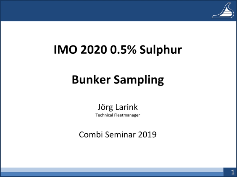 IMO 2020 0.5% Sulphur
Bunker Sampling
Jörg Larink
Technical Fleetmanager
Combi
