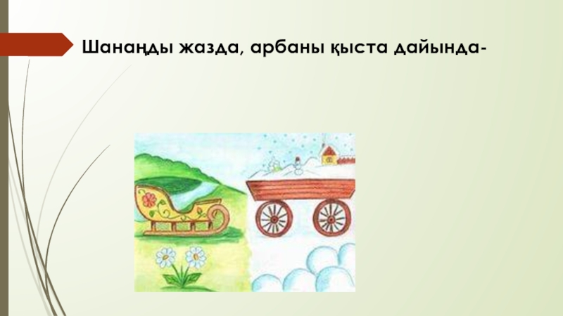 Халы? ауыз ?дебиетінiн т?рi Шанаңды жазда, арбаны қыста дайында- Шанаңды жазда, арбаны қыста дайында-