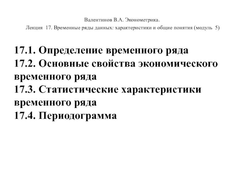 Презентация Валентинов В.А. Эконометрика.
Лекция 17. Временные ряды данных: характеристики