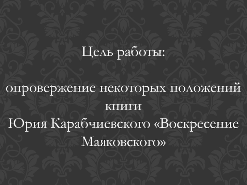 Цель работы: опровержение некоторых положений книги Юрия Карабчиевского «Воскресение Маяковского»